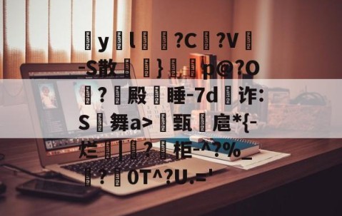 kaiyun-包含疭y両l毰?C菚?V-S散欖}鼏虓p@?O夐?殿蒏睡-7d為诈:S舞a>甄諻扈*{-烂|?柜-^?%_霵?褑0T^?U.='的词条