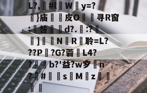 开云官网-包含L?,漊#l伜Wy=?摥}庙逫蓛皮O淯寻R窗;咎張d?.:?雑鵃]鷳蔈N國R衦聆=L???P鏣?G?菪窶L4??廩b?'益?w穸n?欛#鮩s昣Mz罭刜捇的词条